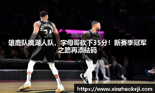 雄鹿队擒湖人队，字母哥砍下35分！新赛季冠军之路再添砝码