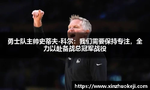 勇士队主帅史蒂夫-科尔：我们需要保持专注，全力以赴备战总冠军战役