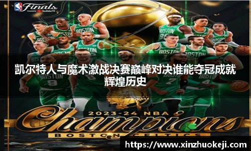 凯尔特人与魔术激战决赛巅峰对决谁能夺冠成就辉煌历史