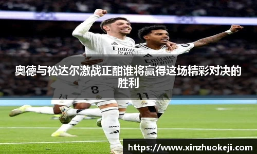 奥德与松达尔激战正酣谁将赢得这场精彩对决的胜利