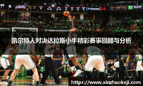 凯尔特人对决达拉斯小牛精彩赛事回顾与分析