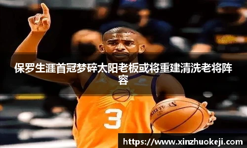 保罗生涯首冠梦碎太阳老板或将重建清洗老将阵容