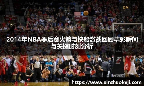 2014年NBA季后赛火箭与快船激战回顾精彩瞬间与关键时刻分析