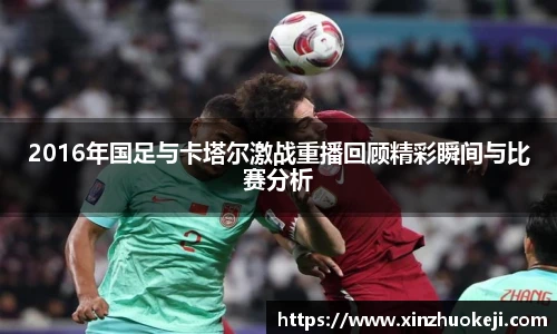 2016年国足与卡塔尔激战重播回顾精彩瞬间与比赛分析