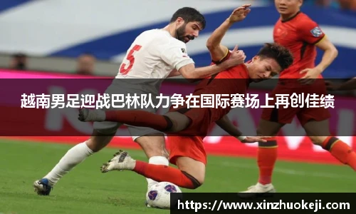 越南男足迎战巴林队力争在国际赛场上再创佳绩